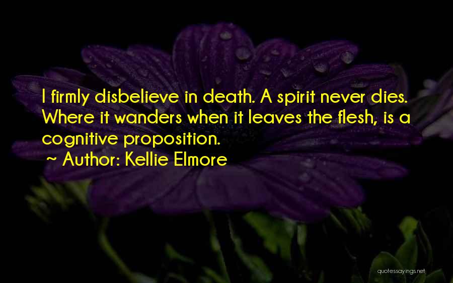 Kellie Elmore Quotes: I Firmly Disbelieve In Death. A Spirit Never Dies. Where It Wanders When It Leaves The Flesh, Is A Cognitive