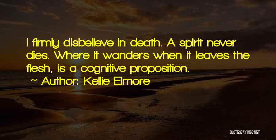 Kellie Elmore Quotes: I Firmly Disbelieve In Death. A Spirit Never Dies. Where It Wanders When It Leaves The Flesh, Is A Cognitive