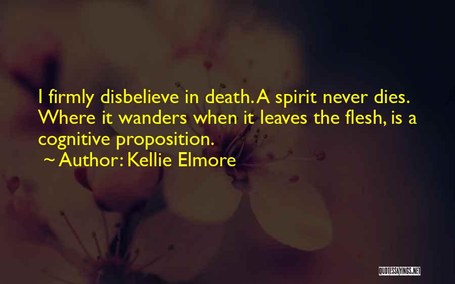 Kellie Elmore Quotes: I Firmly Disbelieve In Death. A Spirit Never Dies. Where It Wanders When It Leaves The Flesh, Is A Cognitive