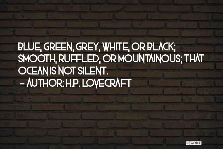 H.P. Lovecraft Quotes: Blue, Green, Grey, White, Or Black; Smooth, Ruffled, Or Mountainous; That Ocean Is Not Silent.