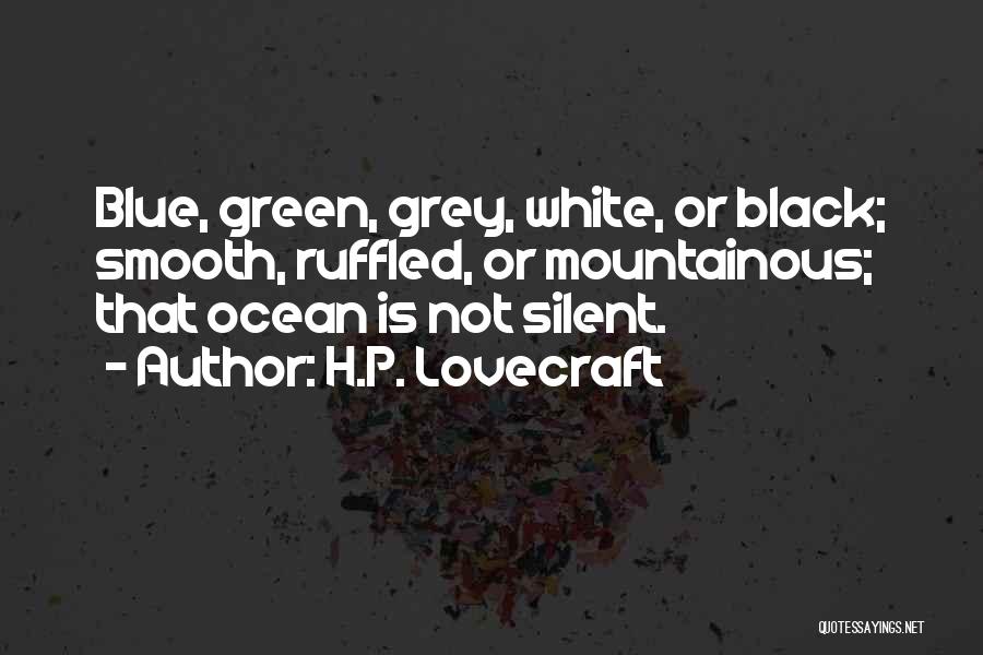 H.P. Lovecraft Quotes: Blue, Green, Grey, White, Or Black; Smooth, Ruffled, Or Mountainous; That Ocean Is Not Silent.