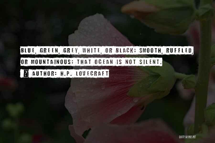 H.P. Lovecraft Quotes: Blue, Green, Grey, White, Or Black; Smooth, Ruffled, Or Mountainous; That Ocean Is Not Silent.