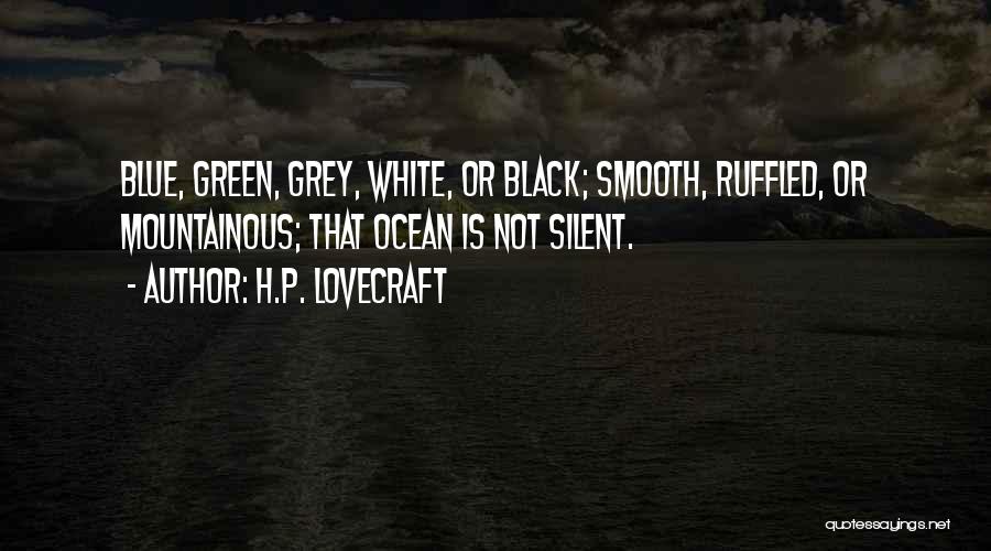 H.P. Lovecraft Quotes: Blue, Green, Grey, White, Or Black; Smooth, Ruffled, Or Mountainous; That Ocean Is Not Silent.