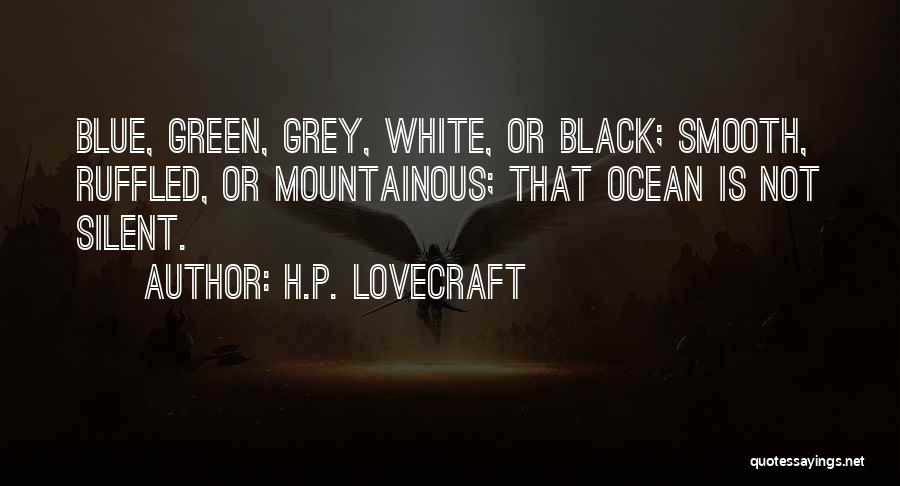 H.P. Lovecraft Quotes: Blue, Green, Grey, White, Or Black; Smooth, Ruffled, Or Mountainous; That Ocean Is Not Silent.