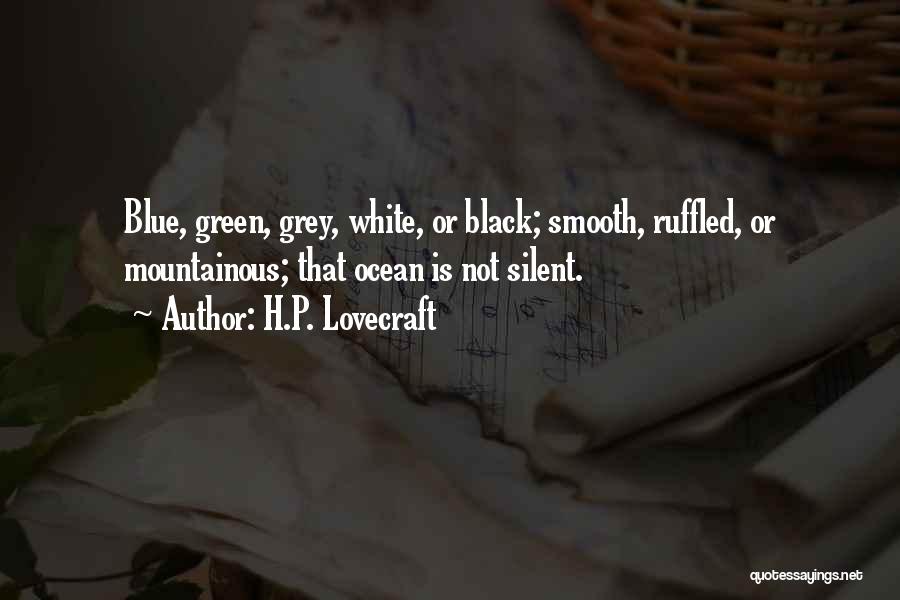 H.P. Lovecraft Quotes: Blue, Green, Grey, White, Or Black; Smooth, Ruffled, Or Mountainous; That Ocean Is Not Silent.