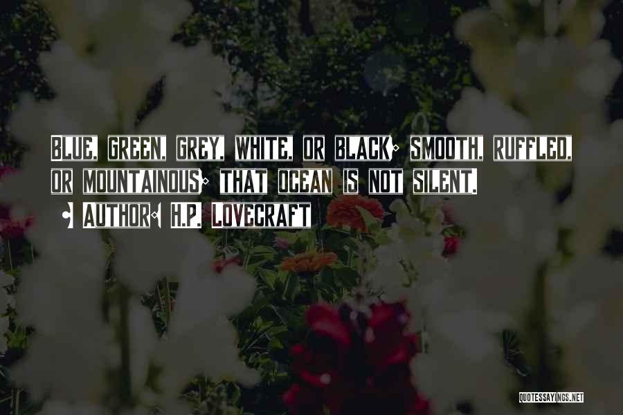 H.P. Lovecraft Quotes: Blue, Green, Grey, White, Or Black; Smooth, Ruffled, Or Mountainous; That Ocean Is Not Silent.