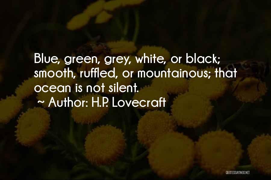 H.P. Lovecraft Quotes: Blue, Green, Grey, White, Or Black; Smooth, Ruffled, Or Mountainous; That Ocean Is Not Silent.