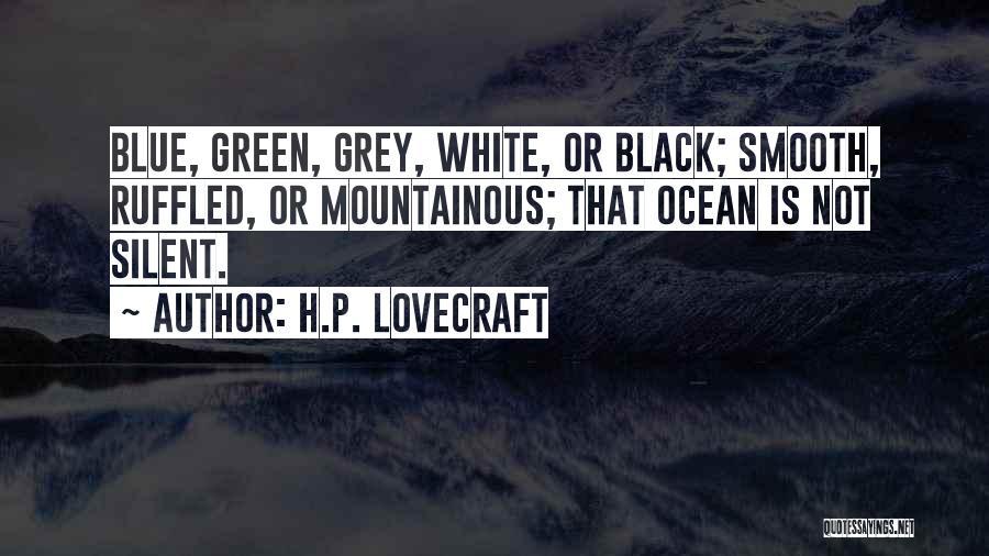 H.P. Lovecraft Quotes: Blue, Green, Grey, White, Or Black; Smooth, Ruffled, Or Mountainous; That Ocean Is Not Silent.