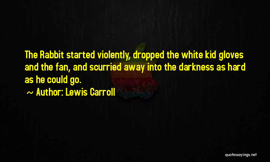 Lewis Carroll Quotes: The Rabbit Started Violently, Dropped The White Kid Gloves And The Fan, And Scurried Away Into The Darkness As Hard