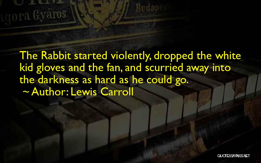 Lewis Carroll Quotes: The Rabbit Started Violently, Dropped The White Kid Gloves And The Fan, And Scurried Away Into The Darkness As Hard