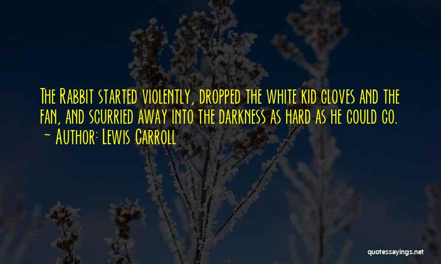 Lewis Carroll Quotes: The Rabbit Started Violently, Dropped The White Kid Gloves And The Fan, And Scurried Away Into The Darkness As Hard