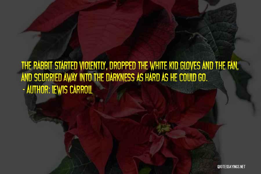 Lewis Carroll Quotes: The Rabbit Started Violently, Dropped The White Kid Gloves And The Fan, And Scurried Away Into The Darkness As Hard