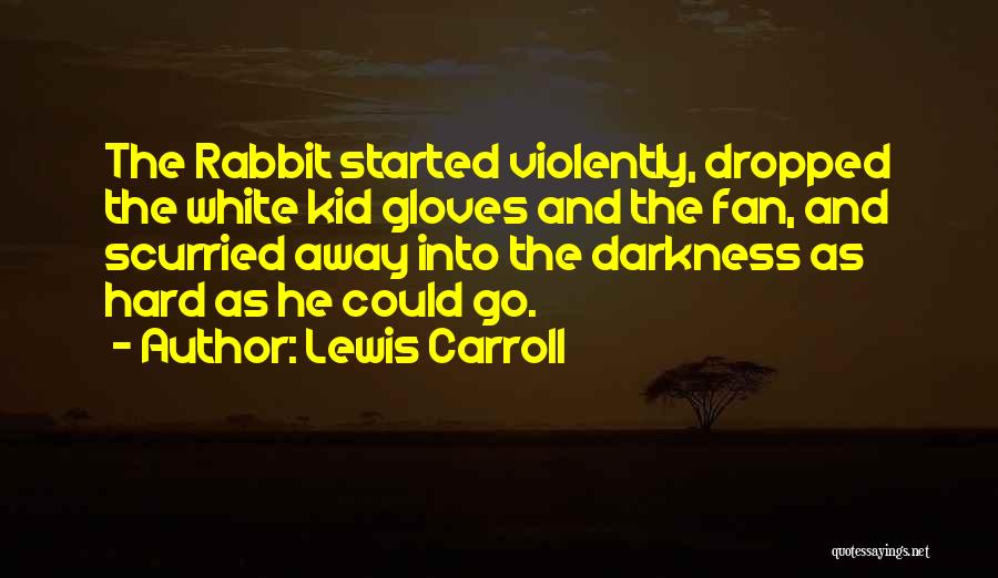 Lewis Carroll Quotes: The Rabbit Started Violently, Dropped The White Kid Gloves And The Fan, And Scurried Away Into The Darkness As Hard