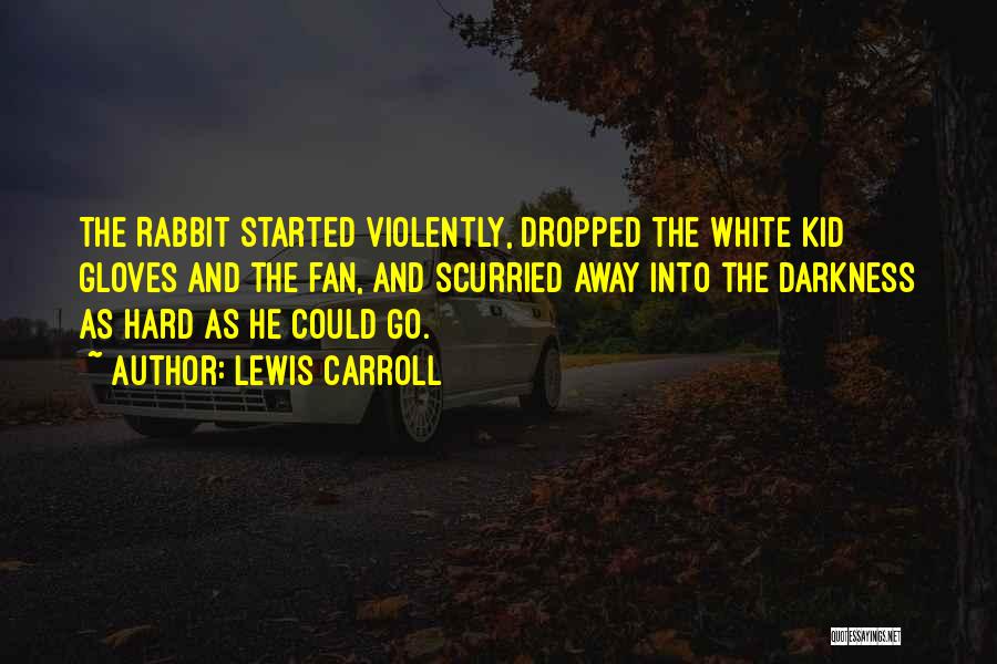 Lewis Carroll Quotes: The Rabbit Started Violently, Dropped The White Kid Gloves And The Fan, And Scurried Away Into The Darkness As Hard