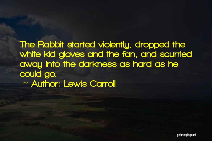 Lewis Carroll Quotes: The Rabbit Started Violently, Dropped The White Kid Gloves And The Fan, And Scurried Away Into The Darkness As Hard