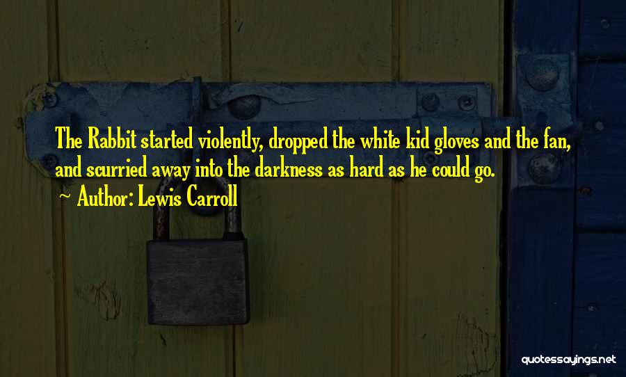 Lewis Carroll Quotes: The Rabbit Started Violently, Dropped The White Kid Gloves And The Fan, And Scurried Away Into The Darkness As Hard