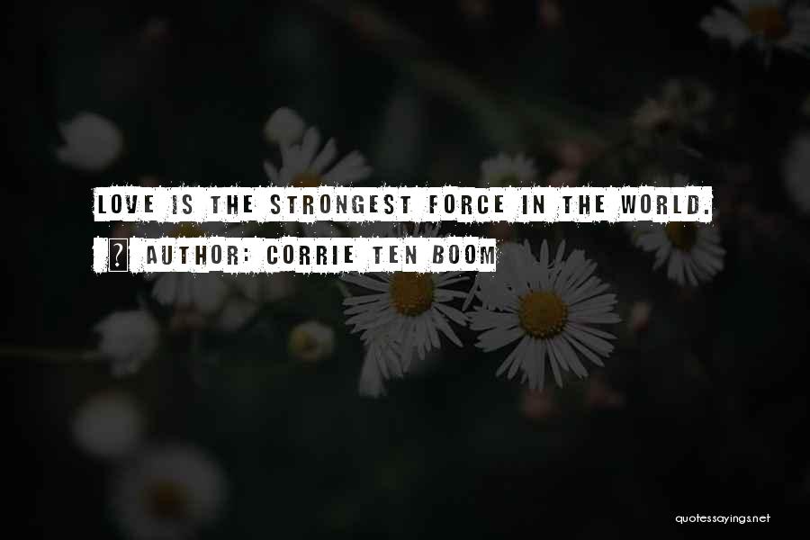 Corrie Ten Boom Quotes: Love Is The Strongest Force In The World.