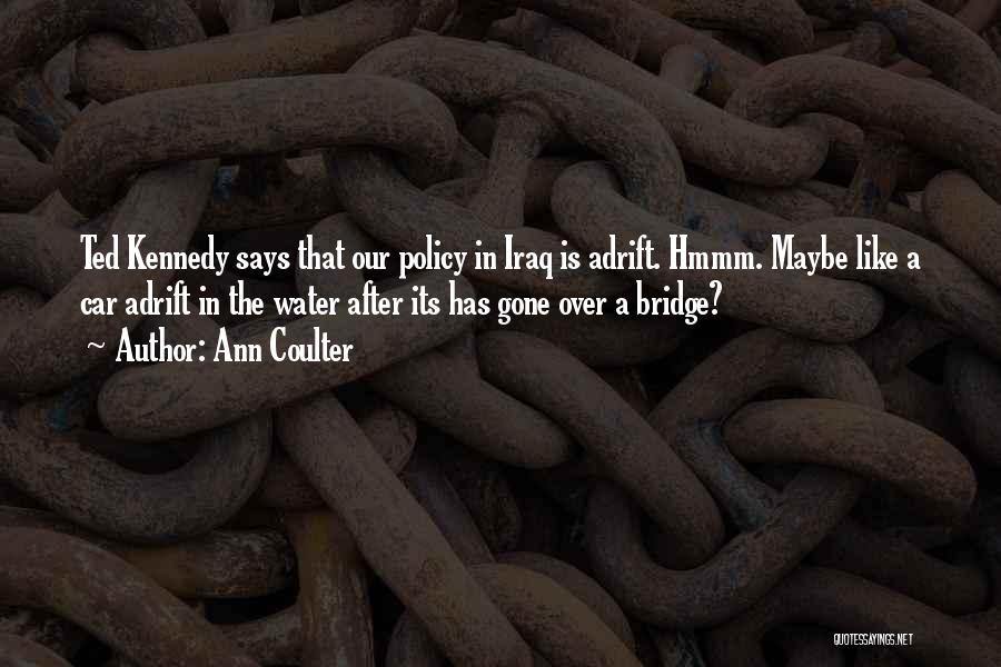 Ann Coulter Quotes: Ted Kennedy Says That Our Policy In Iraq Is Adrift. Hmmm. Maybe Like A Car Adrift In The Water After