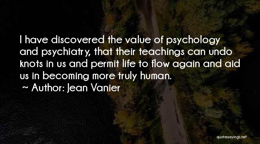 Jean Vanier Quotes: I Have Discovered The Value Of Psychology And Psychiatry, That Their Teachings Can Undo Knots In Us And Permit Life