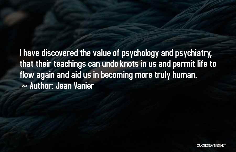 Jean Vanier Quotes: I Have Discovered The Value Of Psychology And Psychiatry, That Their Teachings Can Undo Knots In Us And Permit Life