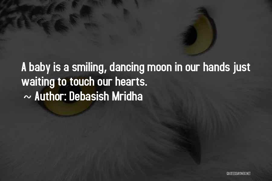 Debasish Mridha Quotes: A Baby Is A Smiling, Dancing Moon In Our Hands Just Waiting To Touch Our Hearts.
