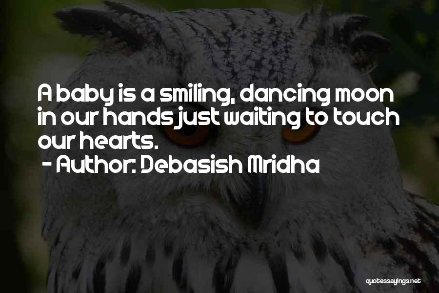 Debasish Mridha Quotes: A Baby Is A Smiling, Dancing Moon In Our Hands Just Waiting To Touch Our Hearts.