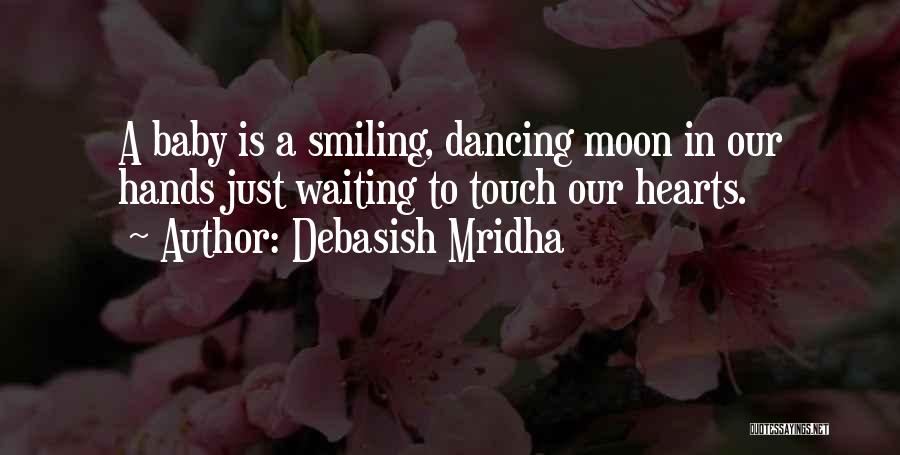Debasish Mridha Quotes: A Baby Is A Smiling, Dancing Moon In Our Hands Just Waiting To Touch Our Hearts.