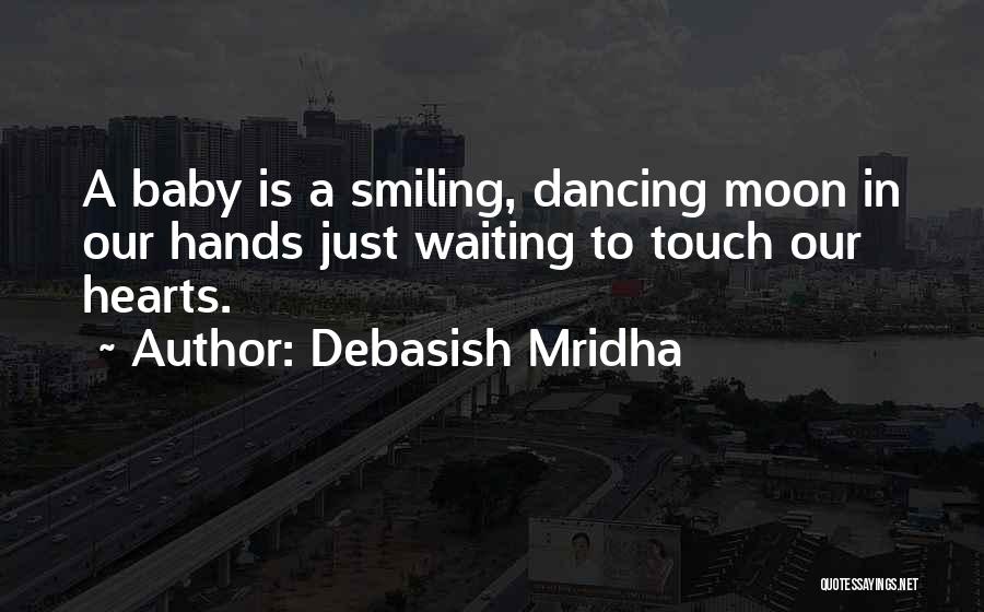 Debasish Mridha Quotes: A Baby Is A Smiling, Dancing Moon In Our Hands Just Waiting To Touch Our Hearts.