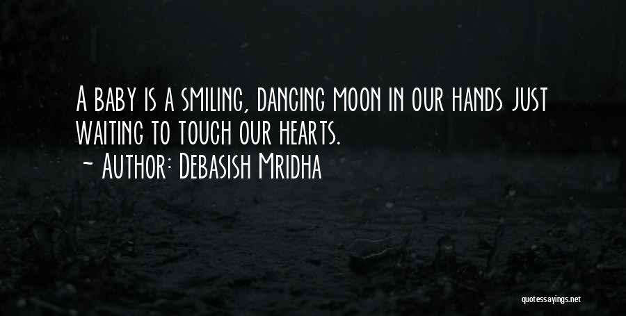 Debasish Mridha Quotes: A Baby Is A Smiling, Dancing Moon In Our Hands Just Waiting To Touch Our Hearts.