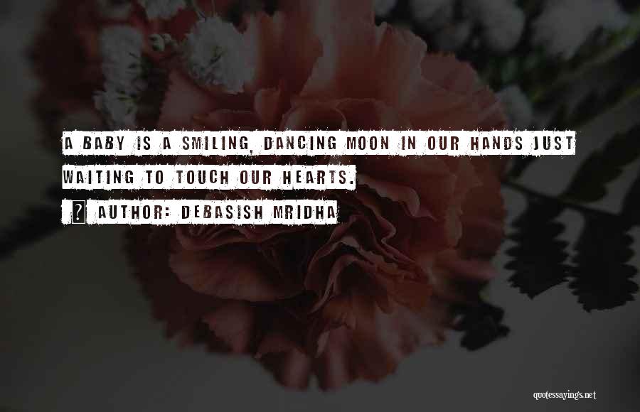 Debasish Mridha Quotes: A Baby Is A Smiling, Dancing Moon In Our Hands Just Waiting To Touch Our Hearts.