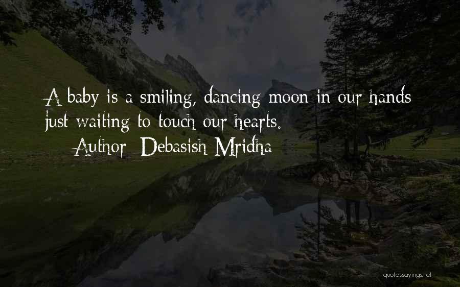 Debasish Mridha Quotes: A Baby Is A Smiling, Dancing Moon In Our Hands Just Waiting To Touch Our Hearts.