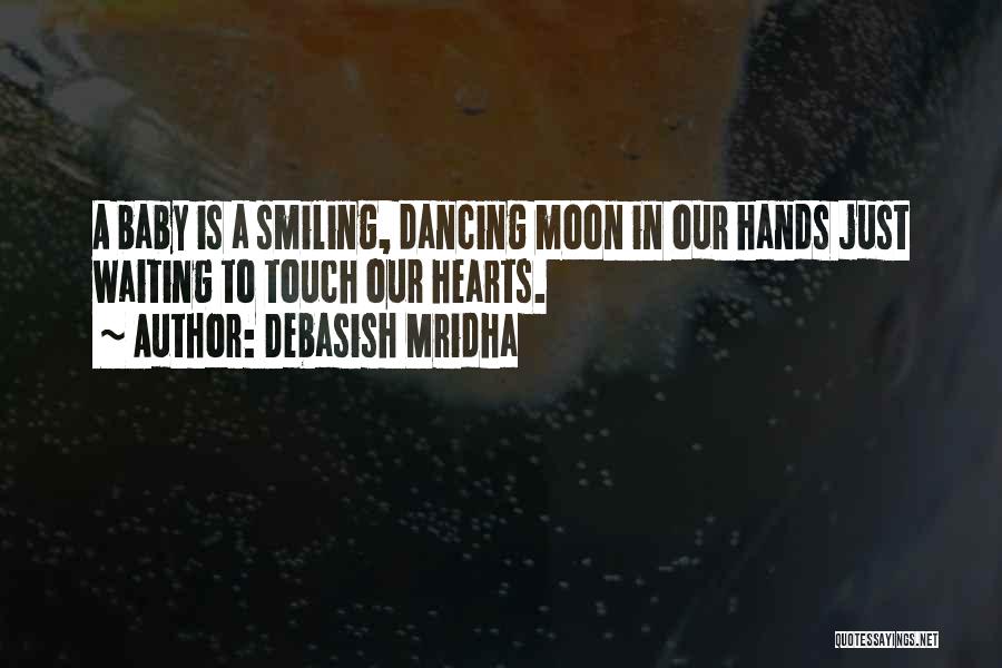 Debasish Mridha Quotes: A Baby Is A Smiling, Dancing Moon In Our Hands Just Waiting To Touch Our Hearts.