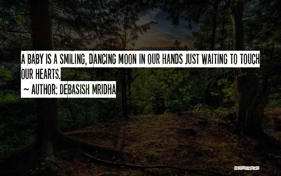 Debasish Mridha Quotes: A Baby Is A Smiling, Dancing Moon In Our Hands Just Waiting To Touch Our Hearts.