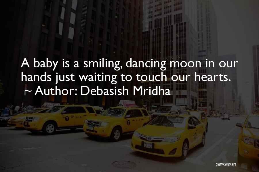 Debasish Mridha Quotes: A Baby Is A Smiling, Dancing Moon In Our Hands Just Waiting To Touch Our Hearts.