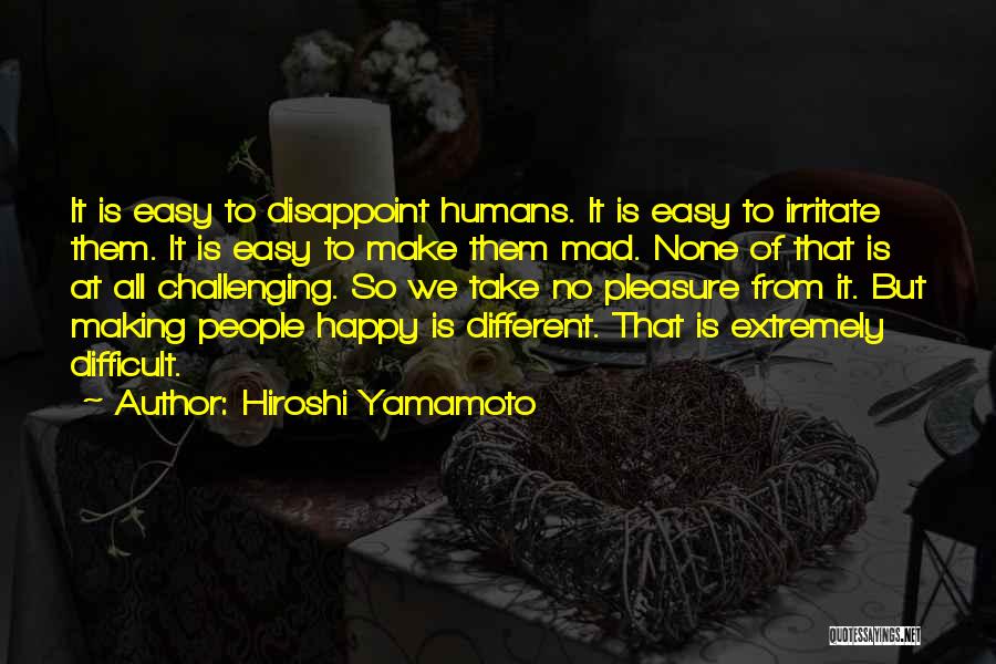 Hiroshi Yamamoto Quotes: It Is Easy To Disappoint Humans. It Is Easy To Irritate Them. It Is Easy To Make Them Mad. None