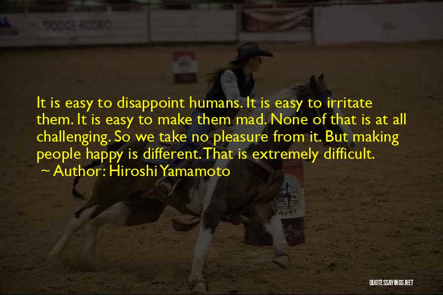 Hiroshi Yamamoto Quotes: It Is Easy To Disappoint Humans. It Is Easy To Irritate Them. It Is Easy To Make Them Mad. None