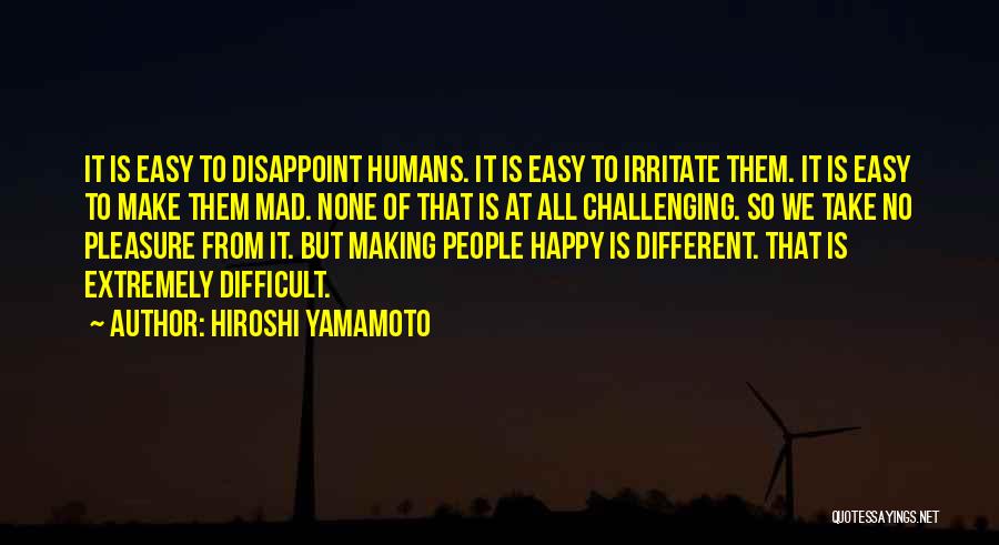 Hiroshi Yamamoto Quotes: It Is Easy To Disappoint Humans. It Is Easy To Irritate Them. It Is Easy To Make Them Mad. None