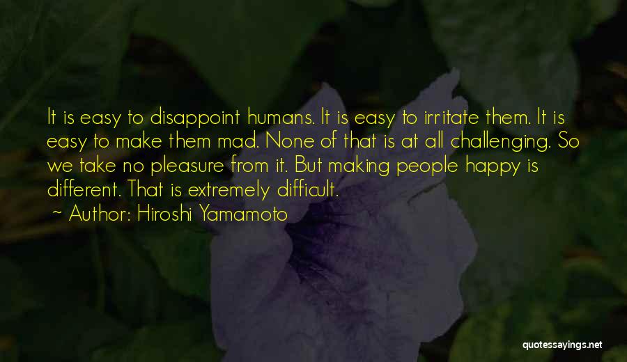 Hiroshi Yamamoto Quotes: It Is Easy To Disappoint Humans. It Is Easy To Irritate Them. It Is Easy To Make Them Mad. None