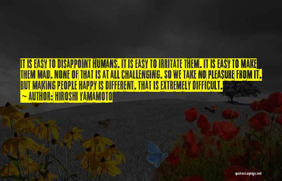 Hiroshi Yamamoto Quotes: It Is Easy To Disappoint Humans. It Is Easy To Irritate Them. It Is Easy To Make Them Mad. None