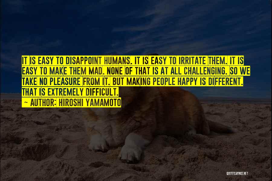 Hiroshi Yamamoto Quotes: It Is Easy To Disappoint Humans. It Is Easy To Irritate Them. It Is Easy To Make Them Mad. None