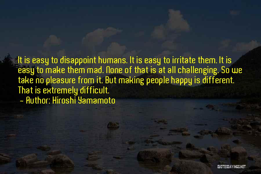 Hiroshi Yamamoto Quotes: It Is Easy To Disappoint Humans. It Is Easy To Irritate Them. It Is Easy To Make Them Mad. None