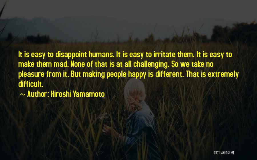 Hiroshi Yamamoto Quotes: It Is Easy To Disappoint Humans. It Is Easy To Irritate Them. It Is Easy To Make Them Mad. None
