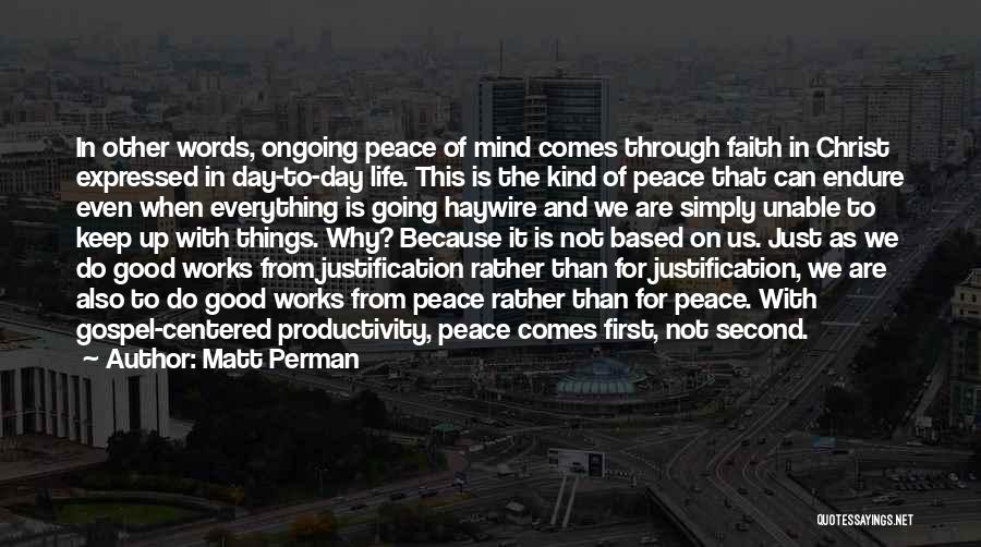 Matt Perman Quotes: In Other Words, Ongoing Peace Of Mind Comes Through Faith In Christ Expressed In Day-to-day Life. This Is The Kind