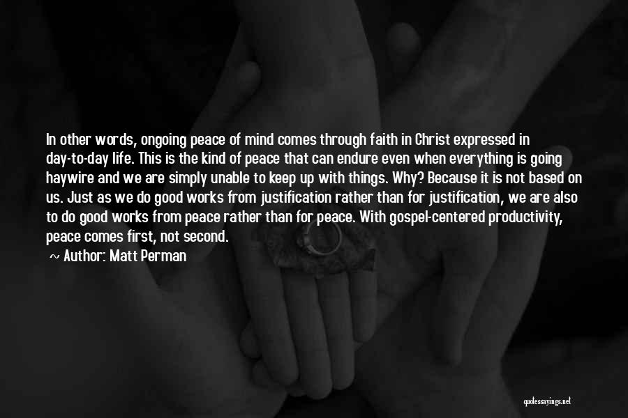 Matt Perman Quotes: In Other Words, Ongoing Peace Of Mind Comes Through Faith In Christ Expressed In Day-to-day Life. This Is The Kind