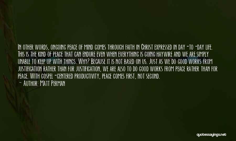 Matt Perman Quotes: In Other Words, Ongoing Peace Of Mind Comes Through Faith In Christ Expressed In Day-to-day Life. This Is The Kind