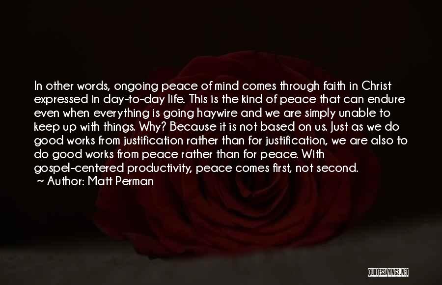 Matt Perman Quotes: In Other Words, Ongoing Peace Of Mind Comes Through Faith In Christ Expressed In Day-to-day Life. This Is The Kind