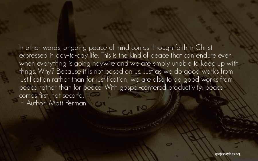 Matt Perman Quotes: In Other Words, Ongoing Peace Of Mind Comes Through Faith In Christ Expressed In Day-to-day Life. This Is The Kind