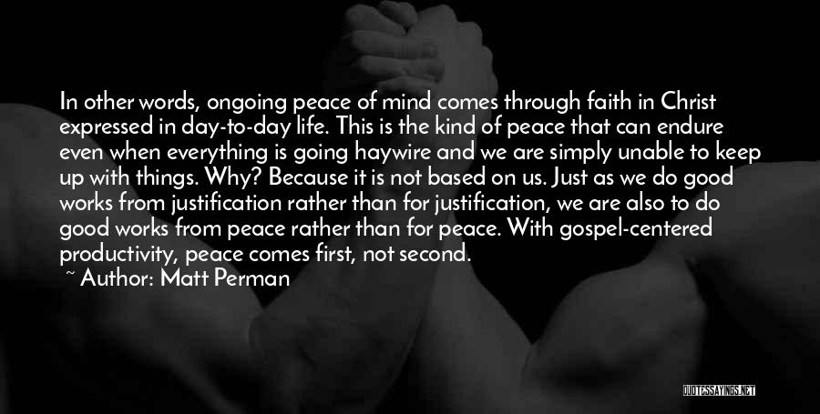 Matt Perman Quotes: In Other Words, Ongoing Peace Of Mind Comes Through Faith In Christ Expressed In Day-to-day Life. This Is The Kind