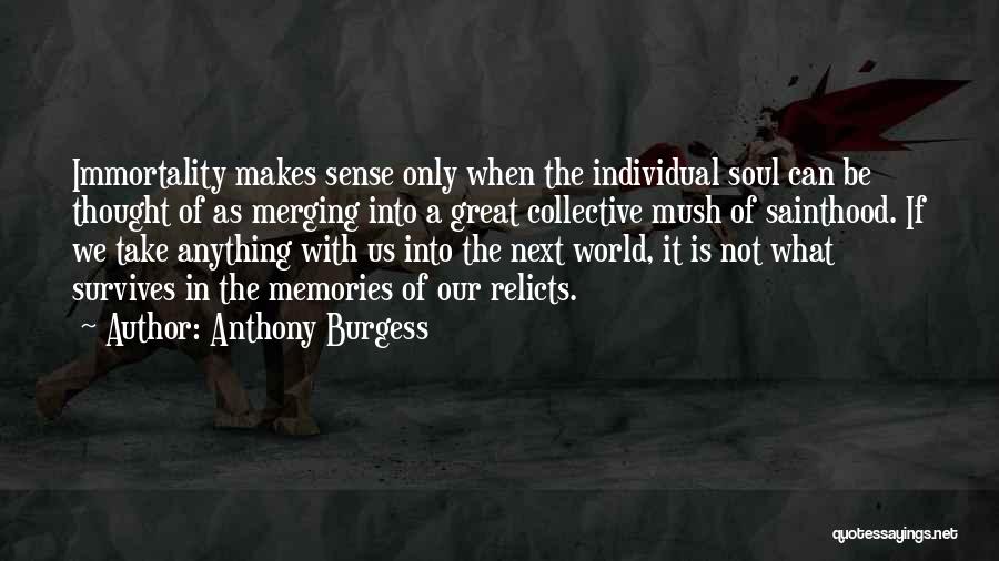 Anthony Burgess Quotes: Immortality Makes Sense Only When The Individual Soul Can Be Thought Of As Merging Into A Great Collective Mush Of