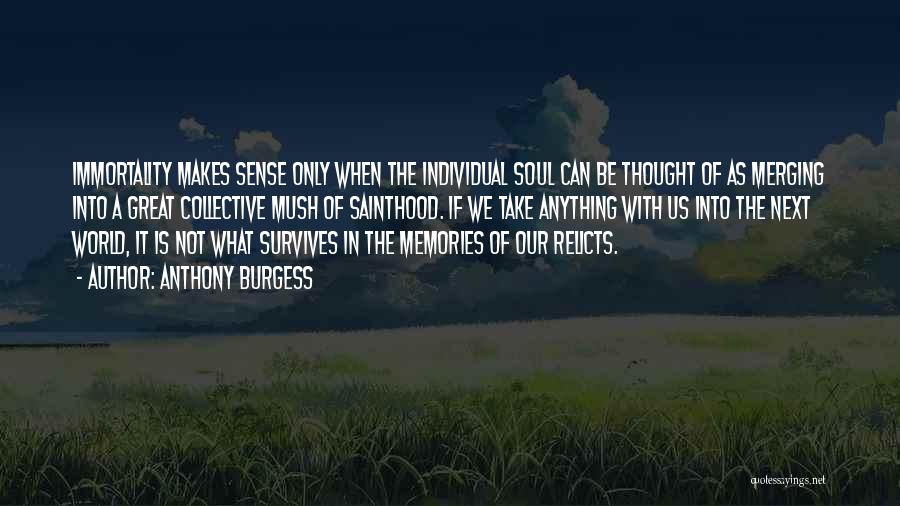 Anthony Burgess Quotes: Immortality Makes Sense Only When The Individual Soul Can Be Thought Of As Merging Into A Great Collective Mush Of